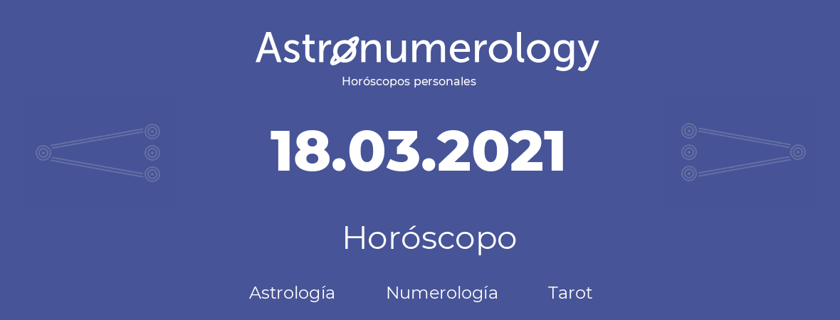 Fecha de nacimiento 18.03.2021 (18 de Marzo de 2021). Horóscopo.