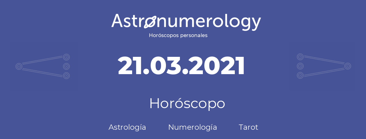 Fecha de nacimiento 21.03.2021 (21 de Marzo de 2021). Horóscopo.