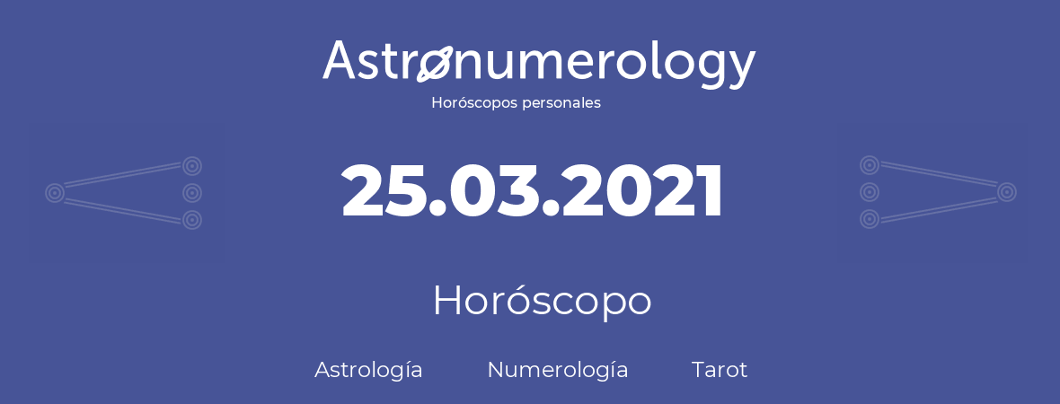 Fecha de nacimiento 25.03.2021 (25 de Marzo de 2021). Horóscopo.