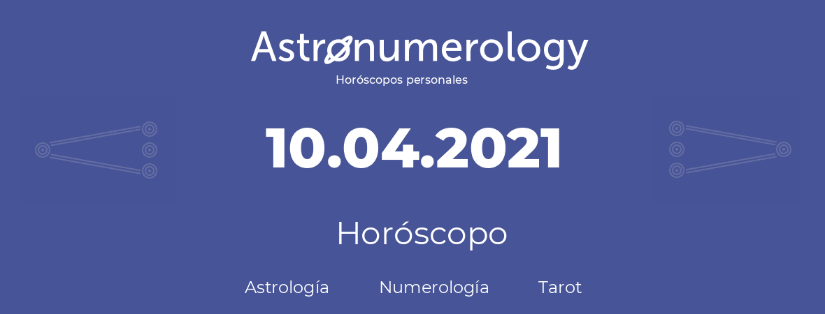 Fecha de nacimiento 10.04.2021 (10 de Abril de 2021). Horóscopo.