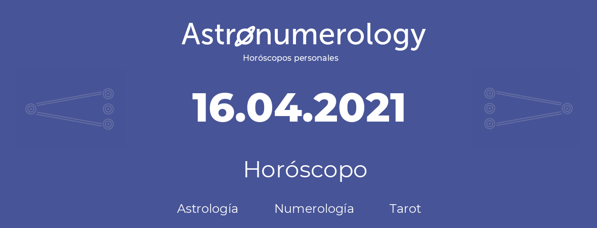 Fecha de nacimiento 16.04.2021 (16 de Abril de 2021). Horóscopo.