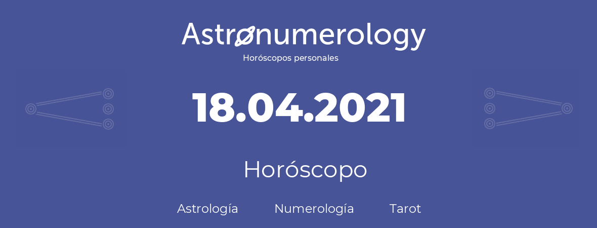Fecha de nacimiento 18.04.2021 (18 de Abril de 2021). Horóscopo.