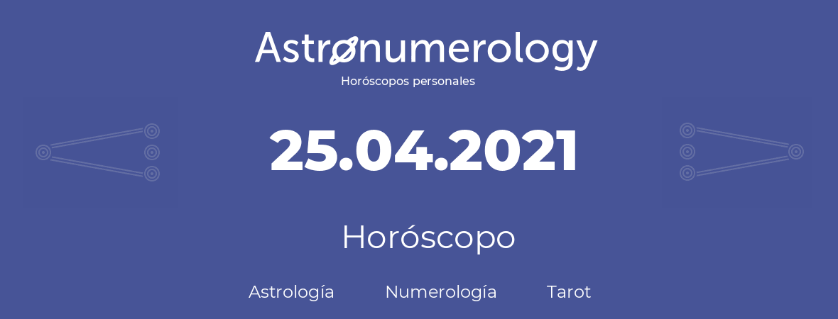 Fecha de nacimiento 25.04.2021 (25 de Abril de 2021). Horóscopo.