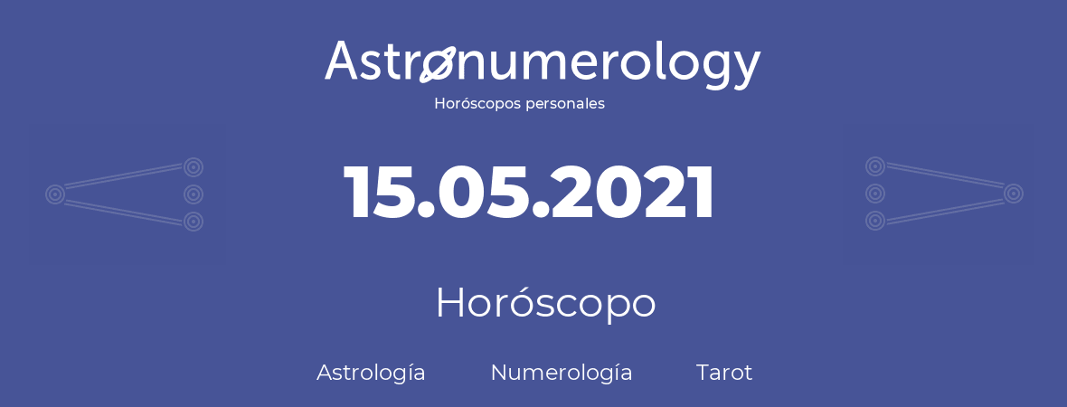 Fecha de nacimiento 15.05.2021 (15 de Mayo de 2021). Horóscopo.