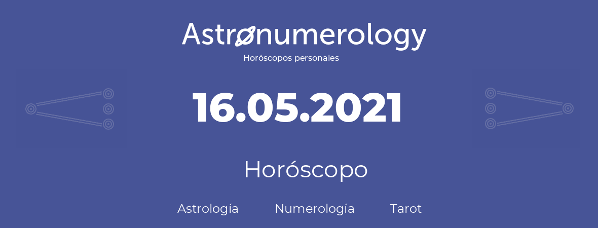 Fecha de nacimiento 16.05.2021 (16 de Mayo de 2021). Horóscopo.