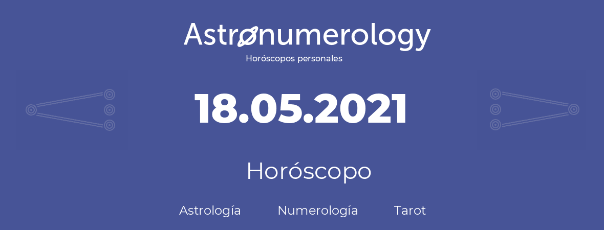 Fecha de nacimiento 18.05.2021 (18 de Mayo de 2021). Horóscopo.
