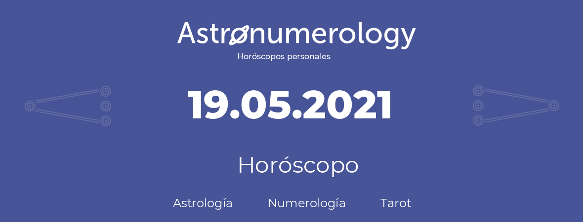 Fecha de nacimiento 19.05.2021 (19 de Mayo de 2021). Horóscopo.