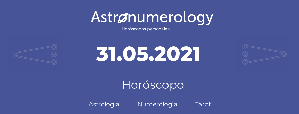 Fecha de nacimiento 31.05.2021 (31 de Mayo de 2021). Horóscopo.
