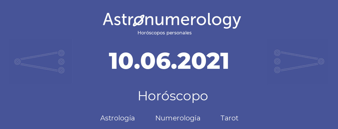Fecha de nacimiento 10.06.2021 (10 de Junio de 2021). Horóscopo.