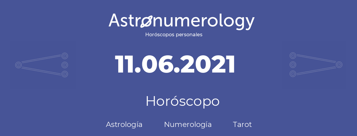Fecha de nacimiento 11.06.2021 (11 de Junio de 2021). Horóscopo.