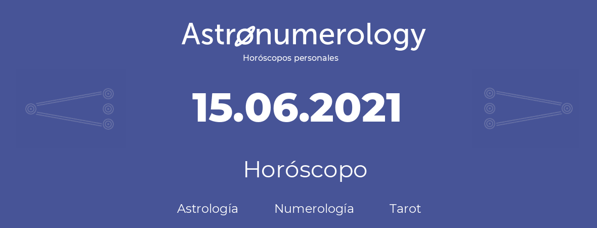 Fecha de nacimiento 15.06.2021 (15 de Junio de 2021). Horóscopo.