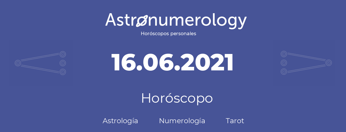 Fecha de nacimiento 16.06.2021 (16 de Junio de 2021). Horóscopo.