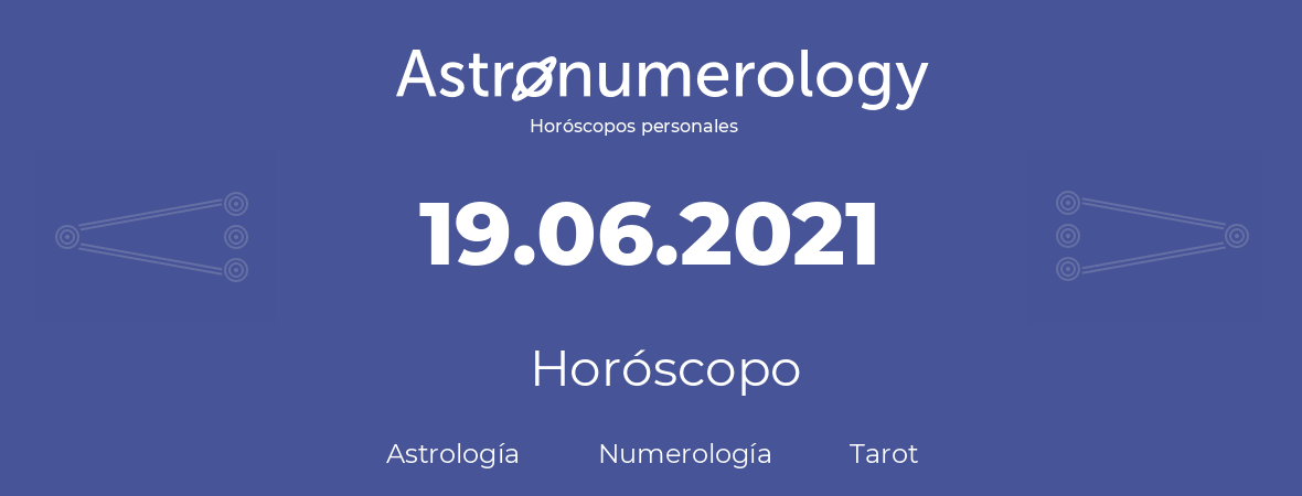 Fecha de nacimiento 19.06.2021 (19 de Junio de 2021). Horóscopo.