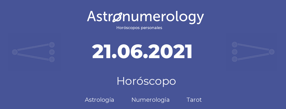 Fecha de nacimiento 21.06.2021 (21 de Junio de 2021). Horóscopo.