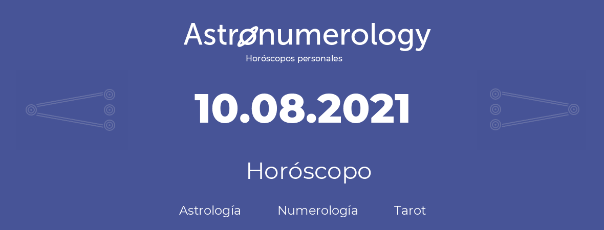 Fecha de nacimiento 10.08.2021 (10 de Agosto de 2021). Horóscopo.