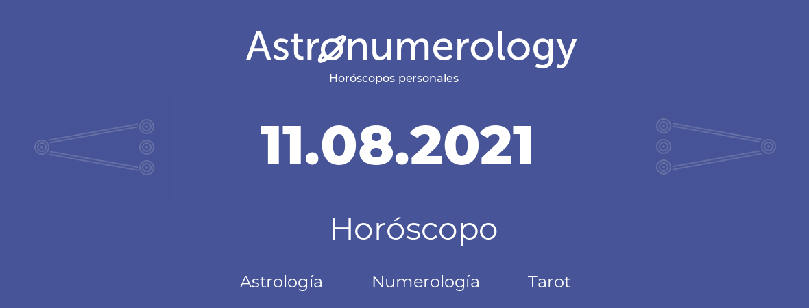 Fecha de nacimiento 11.08.2021 (11 de Agosto de 2021). Horóscopo.
