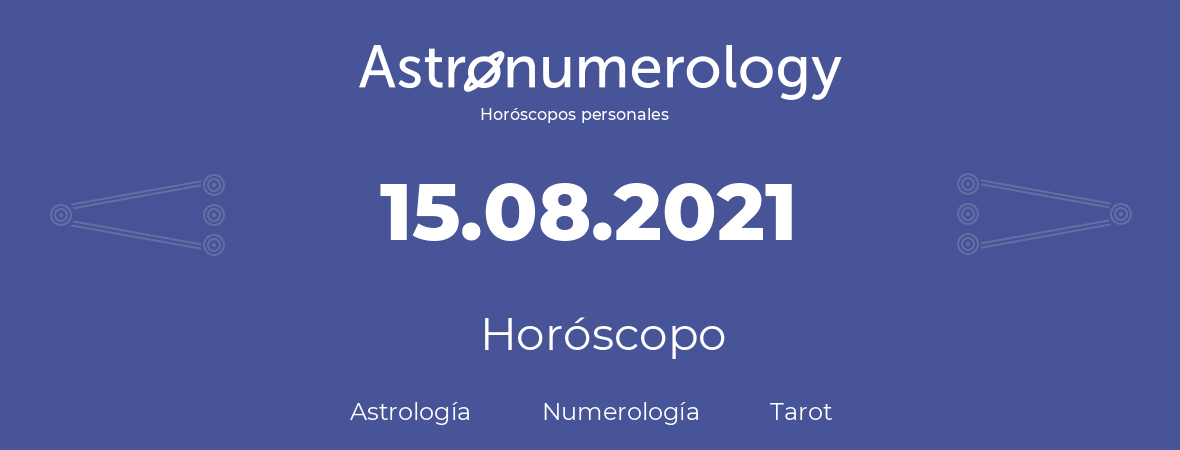 Fecha de nacimiento 15.08.2021 (15 de Agosto de 2021). Horóscopo.