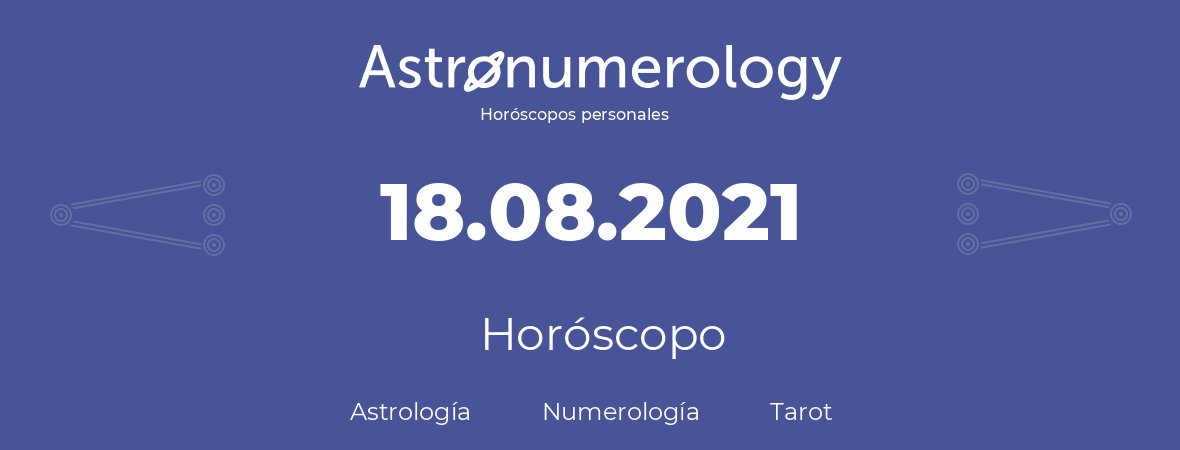 Fecha de nacimiento 18.08.2021 (18 de Agosto de 2021). Horóscopo.