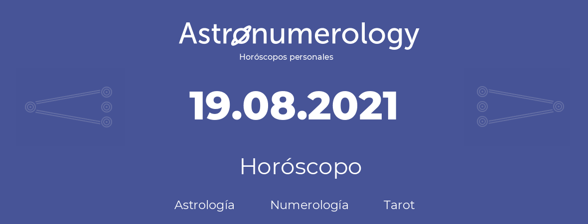 Fecha de nacimiento 19.08.2021 (19 de Agosto de 2021). Horóscopo.