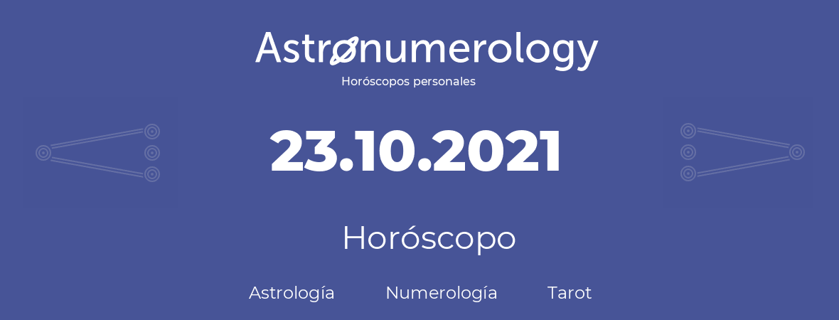 Fecha de nacimiento 23.10.2021 (23 de Octubre de 2021). Horóscopo.