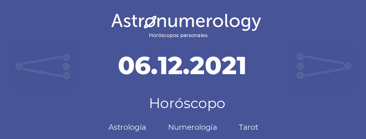 Fecha de nacimiento 06.12.2021 (6 de Diciembre de 2021). Horóscopo.