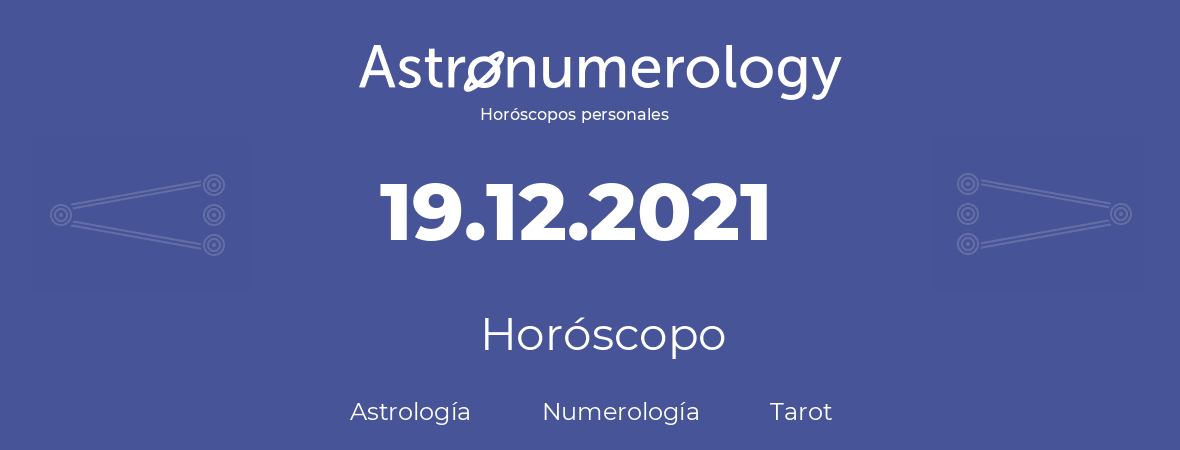 Fecha de nacimiento 19.12.2021 (19 de Diciembre de 2021). Horóscopo.