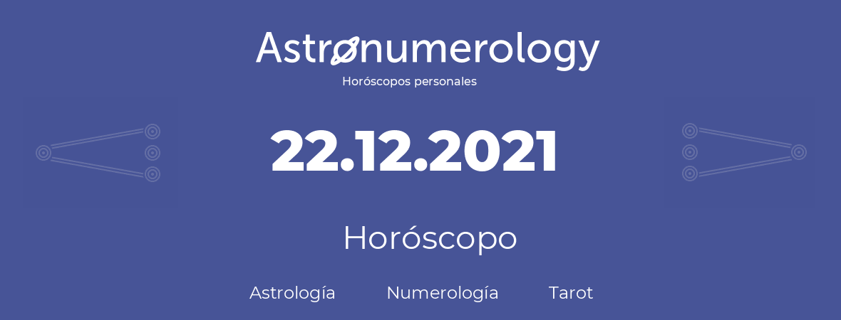 Fecha de nacimiento 22.12.2021 (22 de Diciembre de 2021). Horóscopo.
