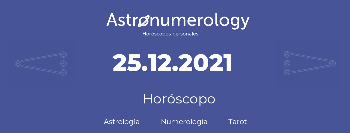 Fecha de nacimiento 25.12.2021 (25 de Diciembre de 2021). Horóscopo.
