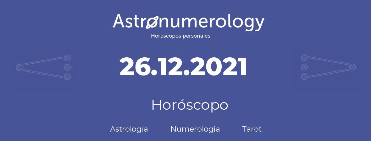 Fecha de nacimiento 26.12.2021 (26 de Diciembre de 2021). Horóscopo.