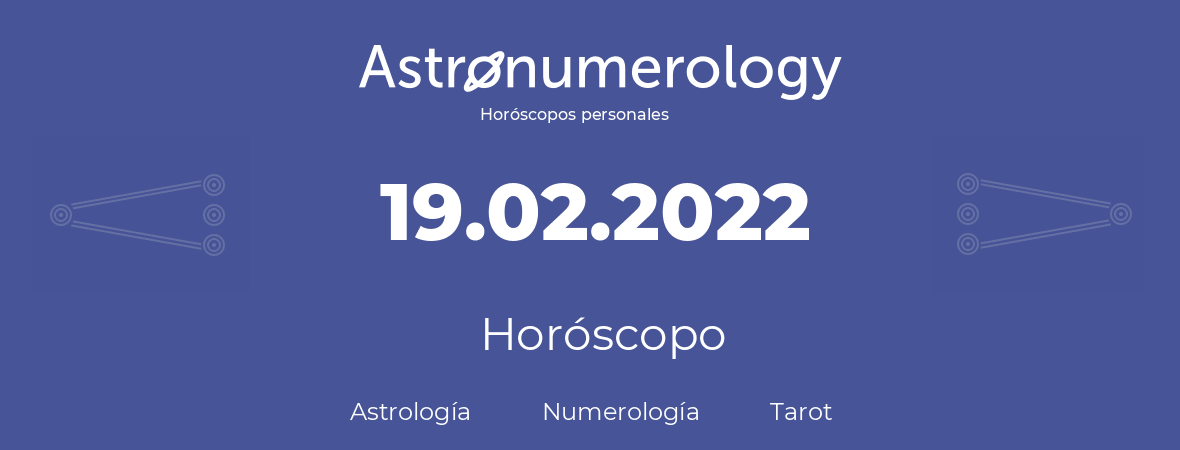 Fecha de nacimiento 19.02.2022 (19 de Febrero de 2022). Horóscopo.