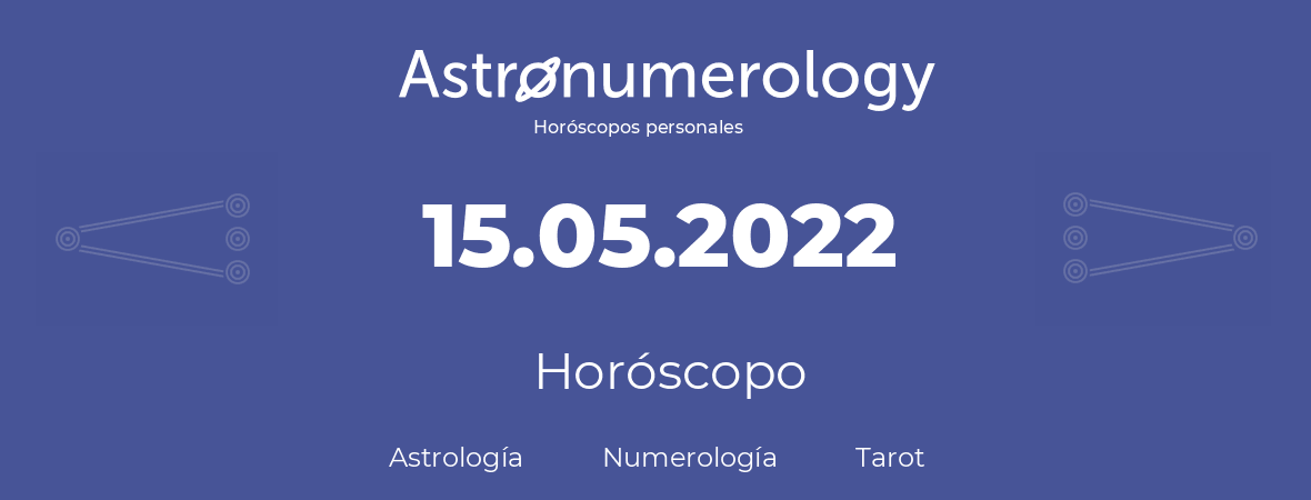 Fecha de nacimiento 15.05.2022 (15 de Mayo de 2022). Horóscopo.