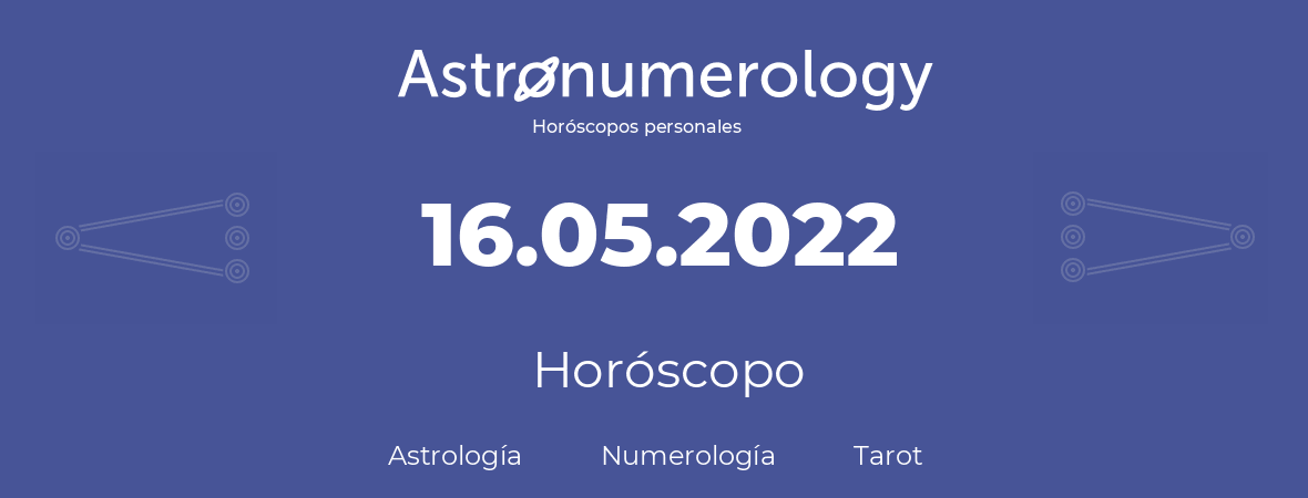 Fecha de nacimiento 16.05.2022 (16 de Mayo de 2022). Horóscopo.