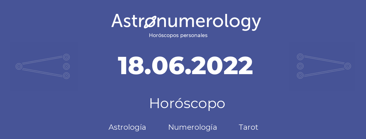 Fecha de nacimiento 18.06.2022 (18 de Junio de 2022). Horóscopo.