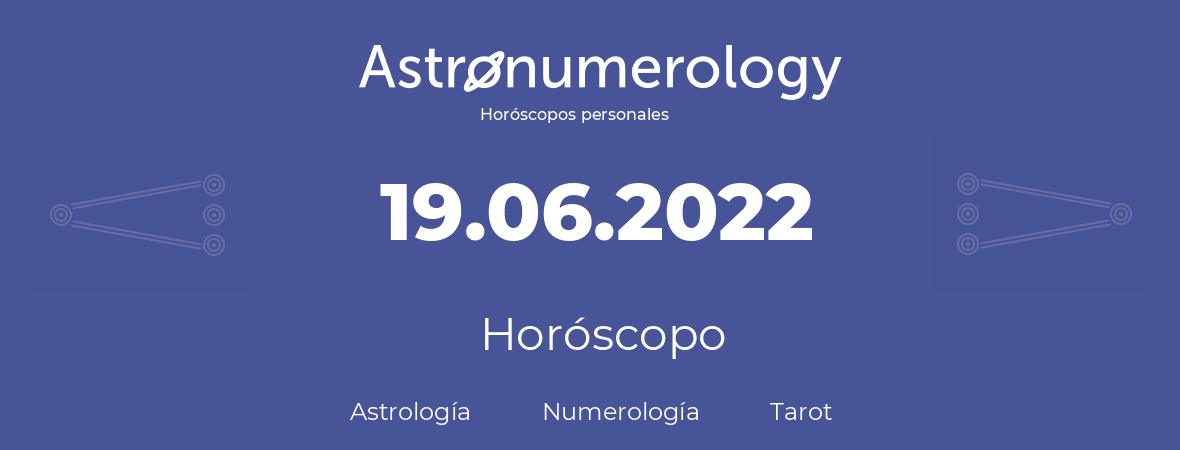 Fecha de nacimiento 19.06.2022 (19 de Junio de 2022). Horóscopo.