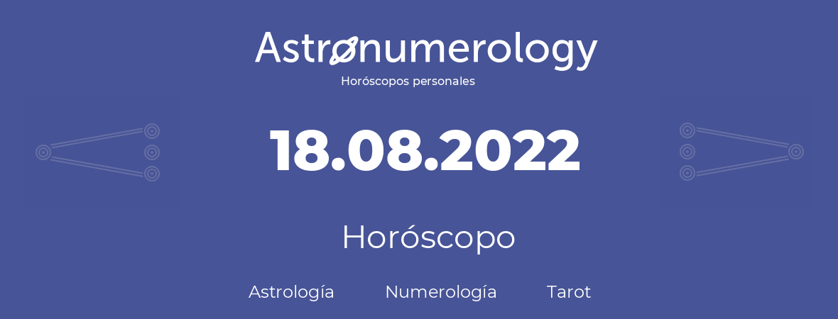 Fecha de nacimiento 18.08.2022 (18 de Agosto de 2022). Horóscopo.