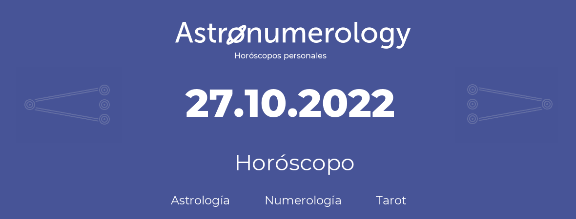 Fecha de nacimiento 27.10.2022 (27 de Octubre de 2022). Horóscopo.