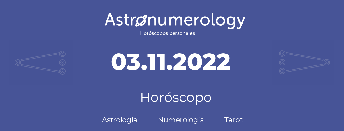 Fecha de nacimiento 03.11.2022 (3 de Noviembre de 2022). Horóscopo.