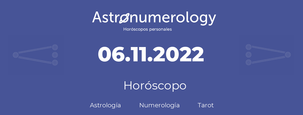 Fecha de nacimiento 06.11.2022 (06 de Noviembre de 2022). Horóscopo.