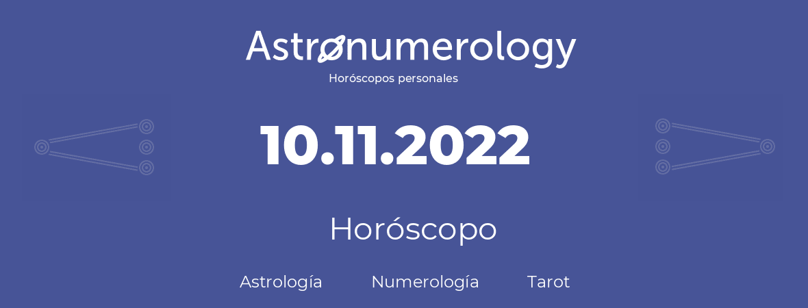 Fecha de nacimiento 10.11.2022 (10 de Noviembre de 2022). Horóscopo.
