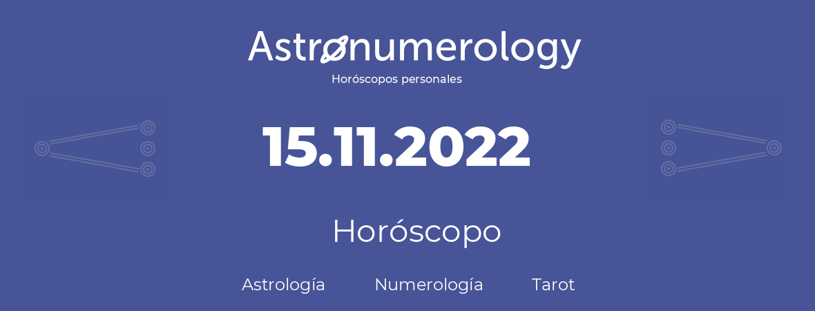 Fecha de nacimiento 15.11.2022 (15 de Noviembre de 2022). Horóscopo.