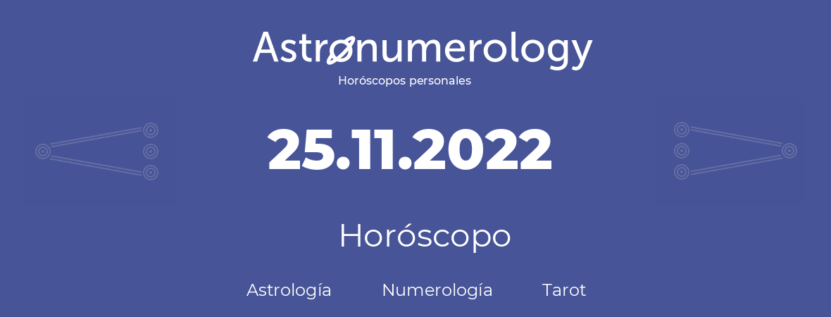 Fecha de nacimiento 25.11.2022 (25 de Noviembre de 2022). Horóscopo.