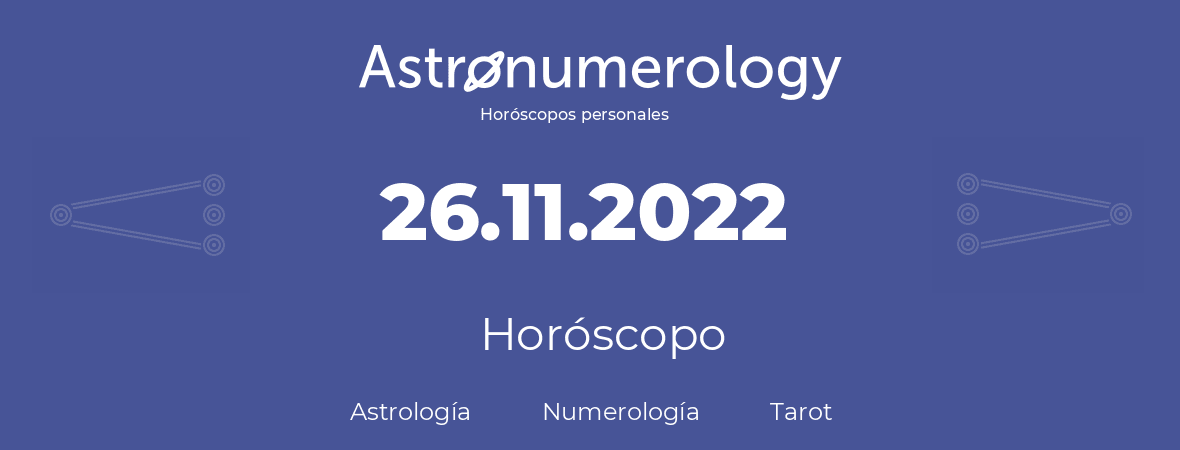 Fecha de nacimiento 26.11.2022 (26 de Noviembre de 2022). Horóscopo.