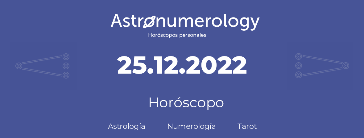 Fecha de nacimiento 25.12.2022 (25 de Diciembre de 2022). Horóscopo.