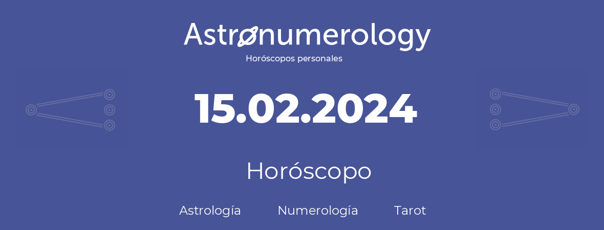 Fecha de nacimiento 15.02.2024 (15 de Febrero de 2024). Horóscopo.
