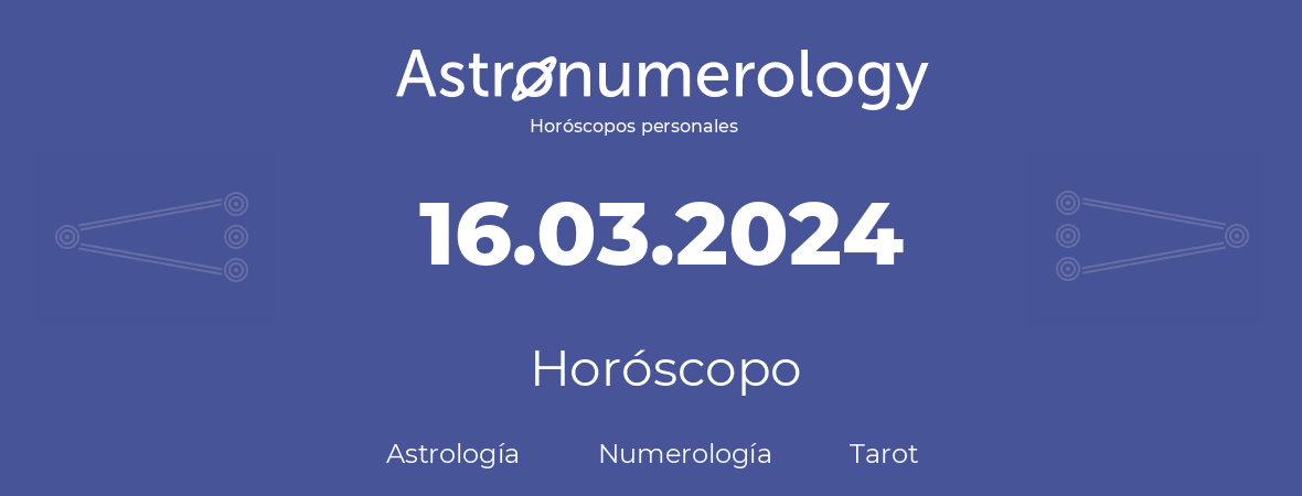 Fecha de nacimiento 16.03.2024 (16 de Marzo de 2024). Horóscopo.