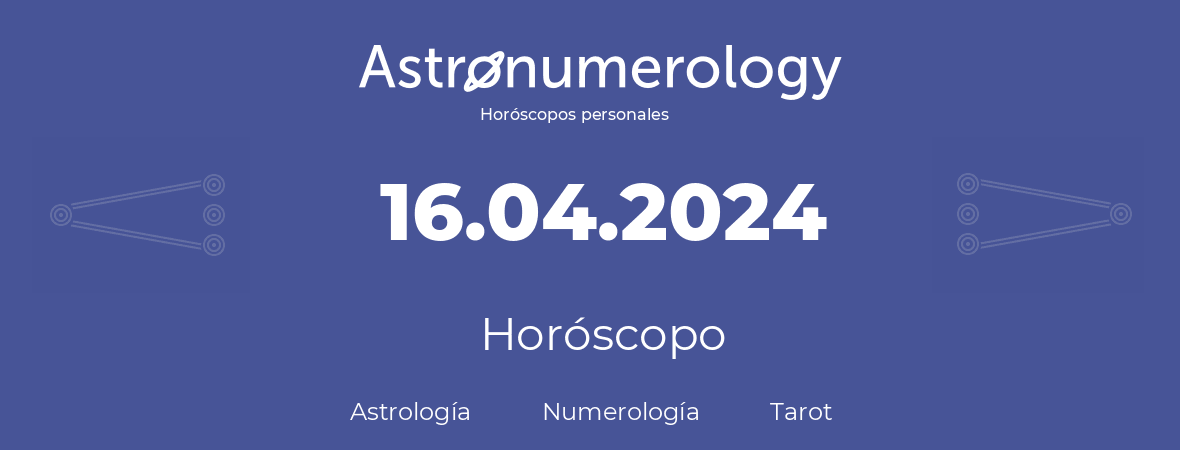 Fecha de nacimiento 16.04.2024 (16 de Abril de 2024). Horóscopo.