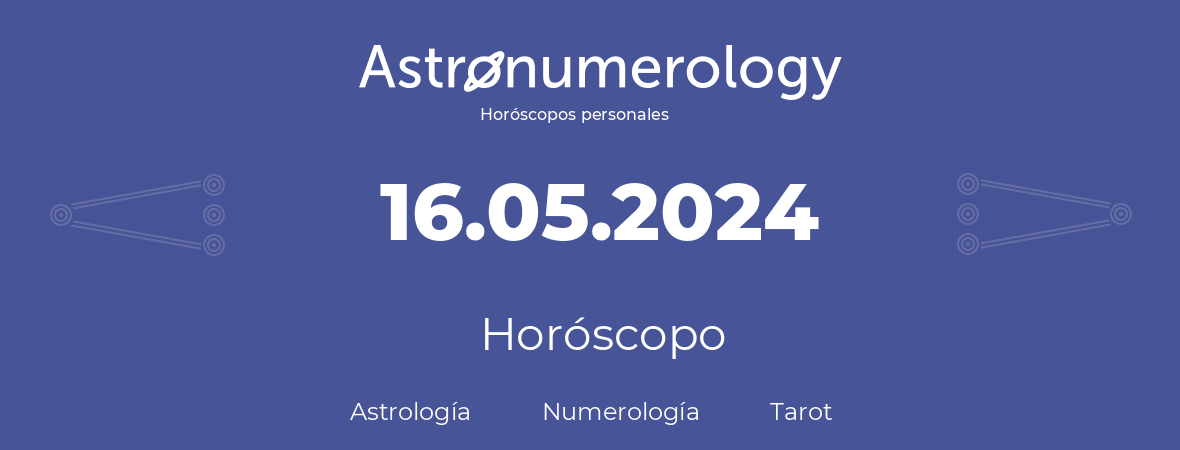 Fecha de nacimiento 16.05.2024 (16 de Mayo de 2024). Horóscopo.