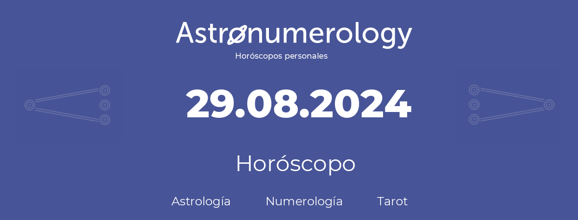 Fecha de nacimiento 29.08.2024 (29 de Agosto de 2024). Horóscopo.