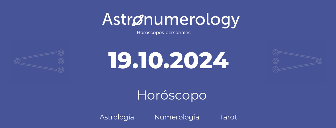 Fecha de nacimiento 19.10.2024 (19 de Octubre de 2024). Horóscopo.