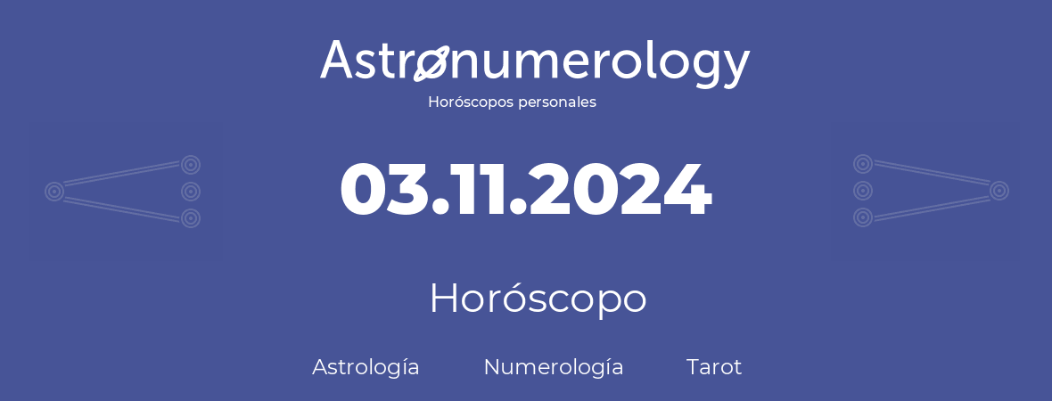 Fecha de nacimiento 03.11.2024 (03 de Noviembre de 2024). Horóscopo.